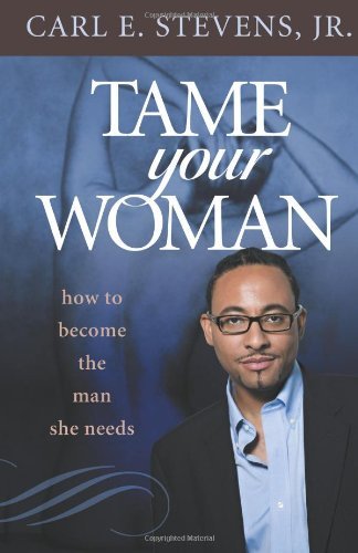 Cover for Carl E Stevens Jr. · Tame Your Woman: Be the Man She Needs You to Be (Paperback Book) (2010)