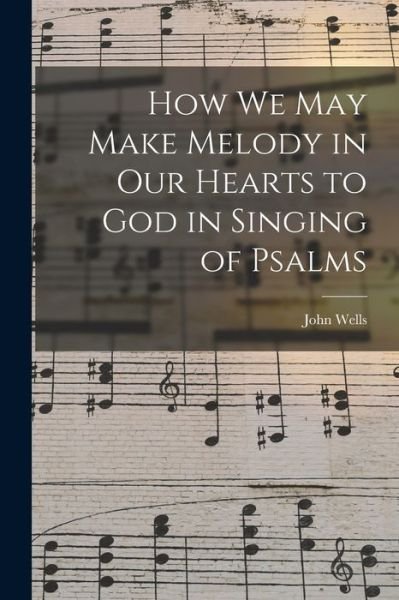 Cover for John Wells · How We May Make Melody in Our Hearts to God in Singing of Psalms (Taschenbuch) (2021)