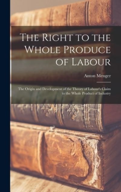 Cover for Anton 1841-1906 Menger · The Right to the Whole Produce of Labour (Hardcover Book) (2021)