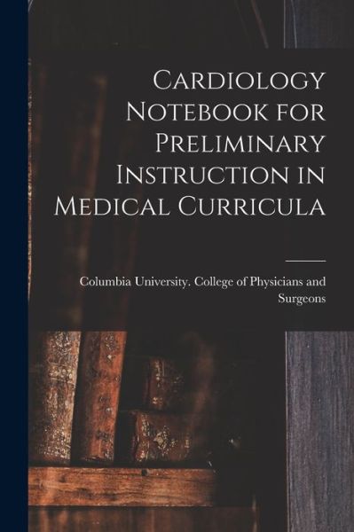 Cover for Columbia University College of Physi · Cardiology Notebook for Preliminary Instruction in Medical Curricula (Paperback Book) (2021)