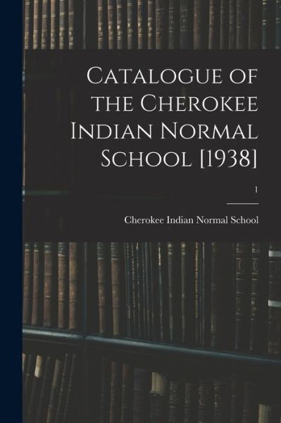 Cover for Cherokee Indian Normal School (Pembro · Catalogue of the Cherokee Indian Normal School [1938]; 1 (Paperback Book) (2021)