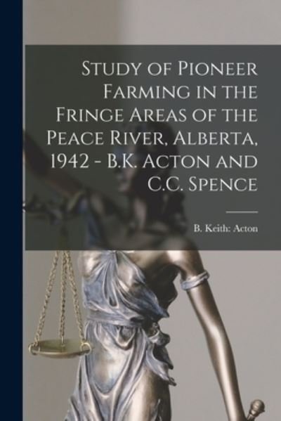 Cover for B Keith Acton · Study of Pioneer Farming in the Fringe Areas of the Peace River, Alberta, 1942 - B.K. Acton and C.C. Spence (Paperback Bog) (2021)