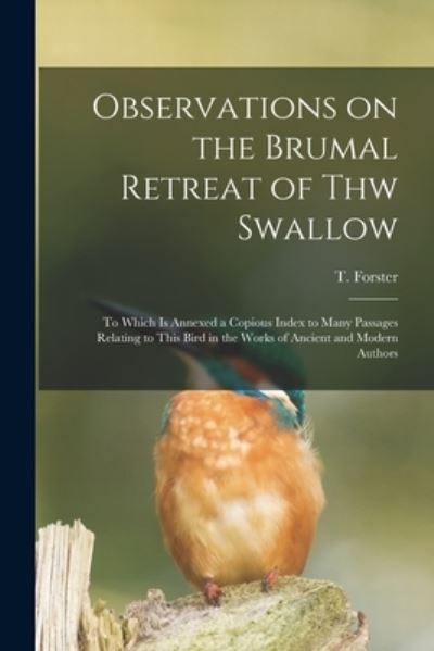 Observations on the Brumal Retreat of Thw Swallow [microform]: to Which is Annexed a Copious Index to Many Passages Relating to This Bird in the Works of Ancient and Modern Authors - T (Thomas) 1789-1860 Forster - Livres - Legare Street Press - 9781015339323 - 10 septembre 2021