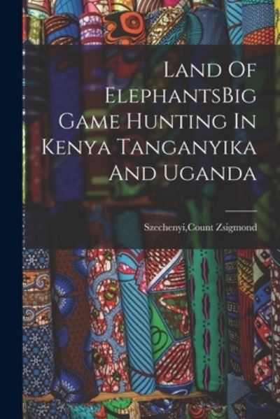 Cover for Count Zsigmond Szechenyi · Land of ElephantsBig Game Hunting in Kenya Tanganyika and Uganda (Book) (2022)
