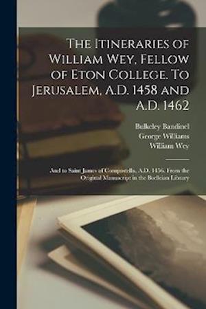 Cover for Bulkeley Bandinel · Itineraries of William Wey, Fellow of Eton College. to Jerusalem, A. D. 1458 and A. D. 1462; and to Saint James of Compostella, A. D. 1456. from the Original Manuscript in the Bodleian Library (Book) (2022)