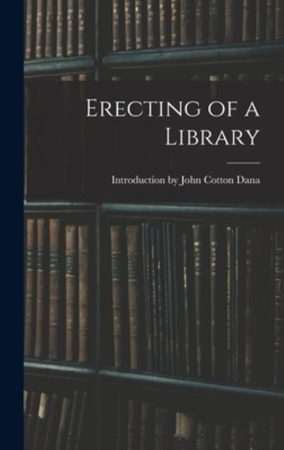 Cover for Introduction John Cotton Dana · Erecting of a Library (Book) (2022)