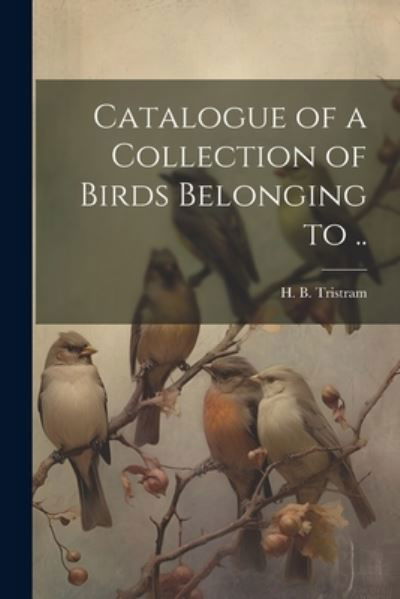 Cover for Henry Baker Tristram · Catalogue of a Collection of Birds Belonging To . . (Book) (2023)