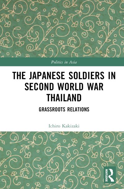 Cover for Ichiro Kakizaki · The Japanese Soldiers in Second World War Thailand: Grassroots Relations - Politics in Asia (Hardcover Book) (2024)