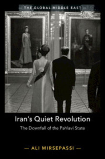 Cover for Mirsepassi, Ali (New York University) · Iran's Quiet Revolution: The Downfall of the Pahlavi State - The Global Middle East (Paperback Book) (2019)