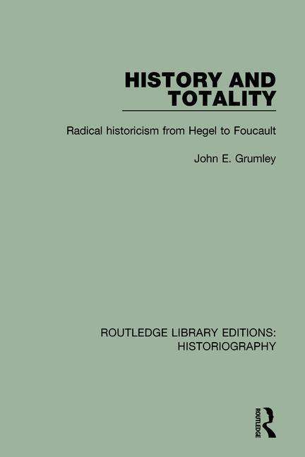 History and Totality: Radical Historicism From Hegel to Foucault - Routledge Library Editions: Historiography - John Grumley - Books - Taylor & Francis Ltd - 9781138186323 - March 20, 2018