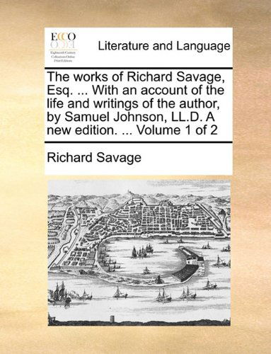 Cover for Richard Savage · The Works of Richard Savage, Esq. ... with an Account of the Life and Writings of the Author, by Samuel Johnson, Ll.d. a New Edition. ...  Volume 1 of 2 (Paperback Book) (2010)