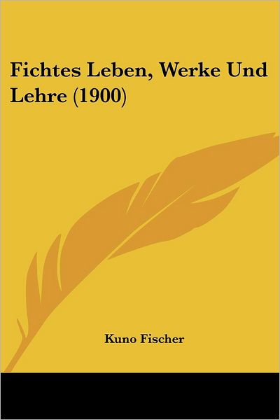 Cover for Kuno Fischer · Fichtes Leben, Werke Und Lehre (1900) (Paperback Book) (2010)