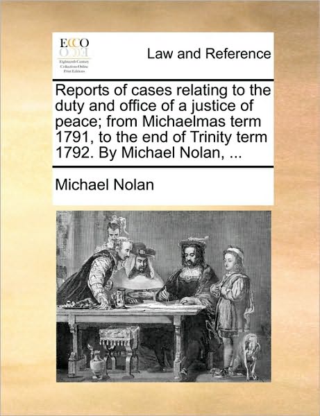 Reports of Cases Relating to the Duty and Office of a Justice of Peace; from Michaelmas Term 1791, to the End of Trinity Term 1792. by Michael Nolan, - Michael Nolan - Books - Gale Ecco, Print Editions - 9781170021323 - June 10, 2010