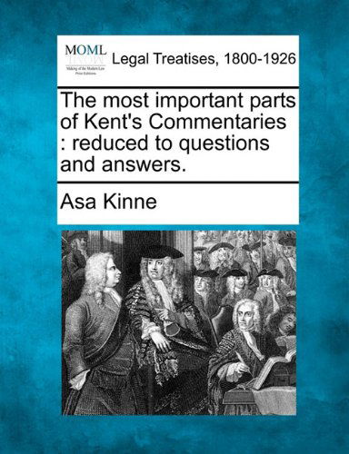 The Most Important Parts of Kent's Commentaries: Reduced to Questions and Answers. - Asa Kinne - Books - Gale, Making of Modern Law - 9781240069323 - December 1, 2010