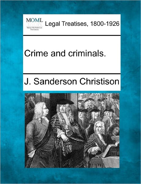 Crime and Criminals. - J Sanderson Christison - Books - Gale Ecco, Making of Modern Law - 9781240142323 - December 1, 2010