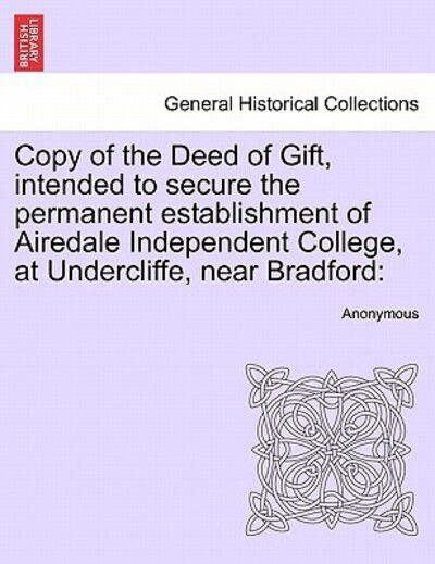 Cover for Anonymous · Copy of the Deed of Gift, Intended to Secure the Permanent Establishment of Airedale Independent College, at Undercliffe, Near Bradford (Paperback Book) (2011)