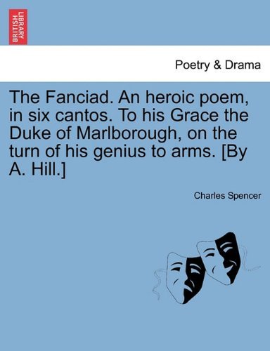 The Fanciad. an Heroic Poem, in Six Cantos. to His Grace the Duke of Marlborough, on the Turn of His Genius to Arms. [by A. Hill.] - Charles Spencer - Books - British Library, Historical Print Editio - 9781241116323 - February 1, 2011