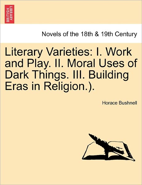 Cover for Horace Bushnell · Literary Varieties: I. Work and Play. Ii. Moral Uses of Dark Things. Iii. Building Eras in Religion.). (Taschenbuch) (2011)