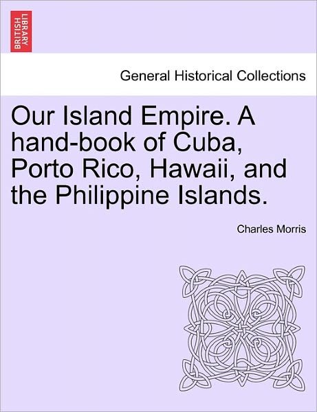 Cover for Charles Morris · Our Island Empire. a Hand-book of Cuba, Porto Rico, Hawaii, and the Philippine Islands. (Pocketbok) (2011)