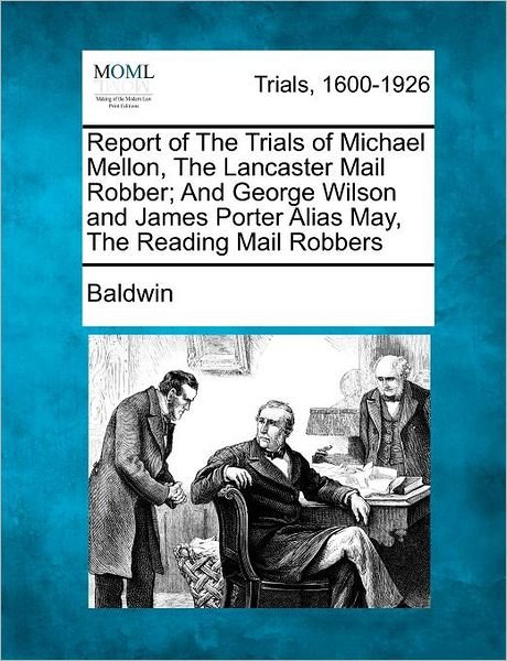 Cover for Baldwin, Harry, Jr. · Report of the Trials of Michael Mellon, the Lancaster Mail Robber; and George Wilson and James Porter Alias May, the Reading Mail Robbers (Paperback Book) (2012)