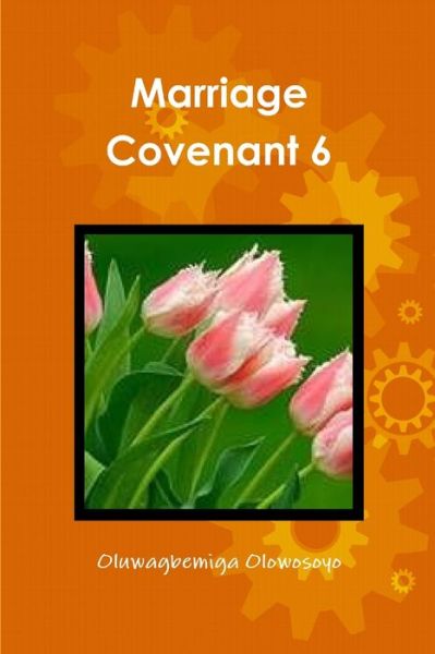 Marriage Covenant 6 - Oluwagbemiga Olowosoyo - Books - Lulu Press, Inc. - 9781300149323 - September 1, 2012