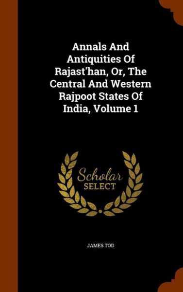 Cover for James Tod · Annals and Antiquities of Rajast'han, Or, the Central and Western Rajpoot States of India, Volume 1 (Hardcover Book) (2015)