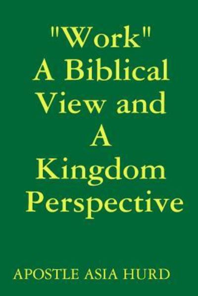 Cover for Apostle Asia Hurd · Work A Biblical View and A Kingdom Perspective (Paperback Book) (2017)