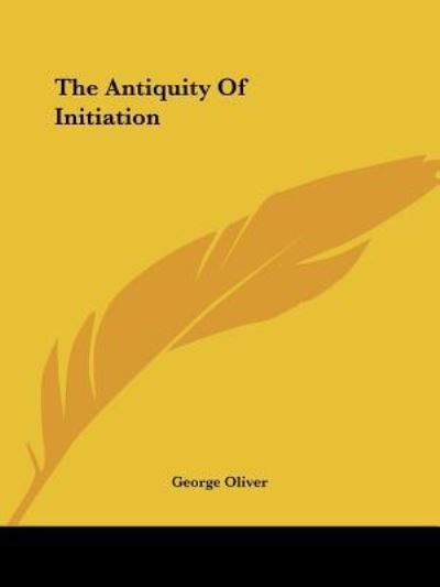 The Antiquity of Initiation - George Oliver - Books - Kessinger Publishing, LLC - 9781425301323 - December 8, 2005