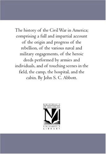 Cover for John S. C. (John Stevens Cabot) Abbott · The History of the Civil War in America; Comprising a Full and Impartial Account of the Origin and Progress of the Rebellion, of the Various Naval and ... and Individuals, and of Touching Scenes in (Paperback Book) (2006)