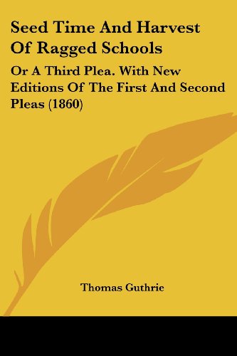 Cover for Thomas Guthrie · Seed Time and Harvest of Ragged Schools: or a Third Plea. with New Editions of the First and Second Pleas (1860) (Taschenbuch) (2008)