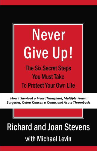 Cover for Richard Stevens · Never Give Up!: How I Survived a Heart Transplant, Multiple Heart Surgeries, Colon Cancer, a Coma, and Acute Thrombosis: the Six Secret Steps You Must Take to Protect Your Own Life (Paperback Book) (2009)