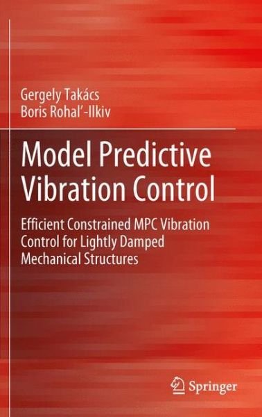 Cover for Gergely Takacs · Model Predictive Vibration Control: Efficient Constrained MPC Vibration Control for Lightly Damped Mechanical Structures (Hardcover Book) (2012)
