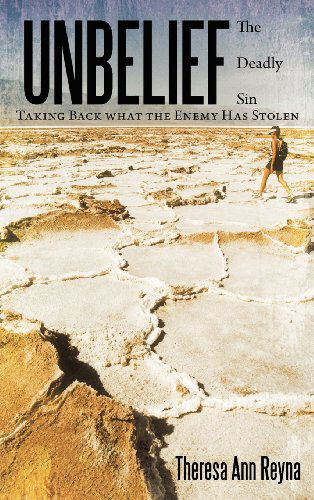 Unbelief: the Deadly Sin Taking Back What the Enemy Has Stolen - Theresa Ann Reyna - Books - Westbow Press - 9781449752323 - May 23, 2012