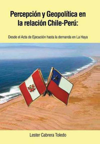 Cover for Lester Cabrera Toledo · Percepcion Y Geopolitica en La Relacion Chile-peru: Desde El Acta De Ejecucion Hasta La Demanda en La Haya (Hardcover Book) (2014)