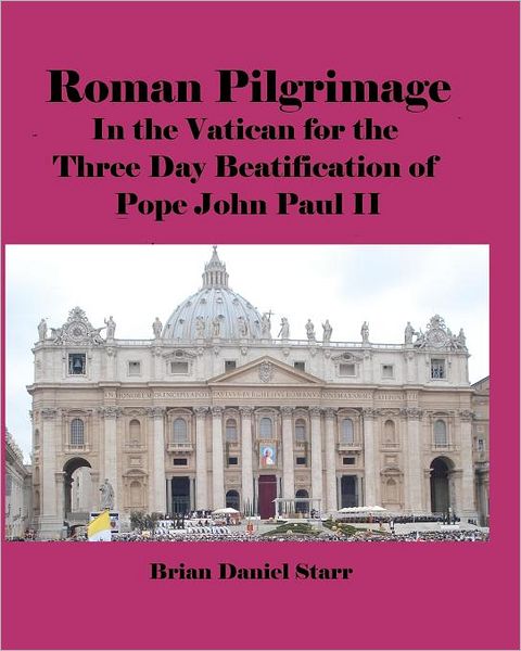 Cover for Mr. Brian Daniel Starr · Roman Pilgrimage: in the Vatican for the Three Day Beatification of Pope John Paul II (Paperback Book) (2011)