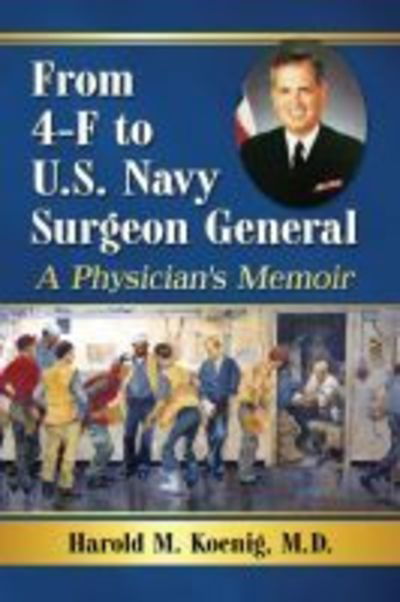 Cover for Koenig, Harold M., M.D. · From 4-F to U.S. Navy Surgeon General: A Physician's Memoir (Taschenbuch) (2019)