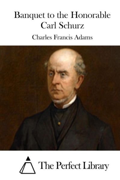 Banquet to the Honorable Carl Schurz - Charles Francis Adams - Books - Createspace - 9781514881323 - July 7, 2015