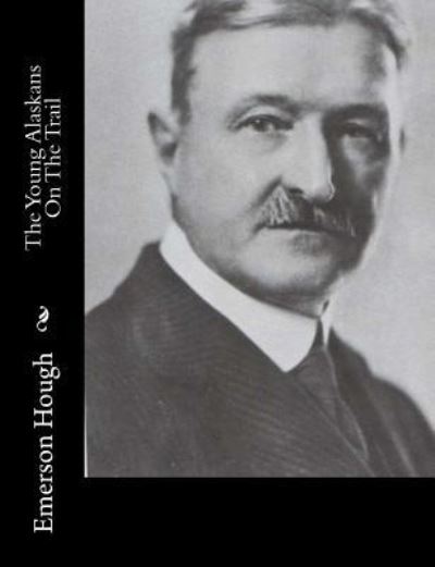 The Young Alaskans On The Trail - Emerson Hough - Books - Createspace Independent Publishing Platf - 9781515318323 - March 17, 2016