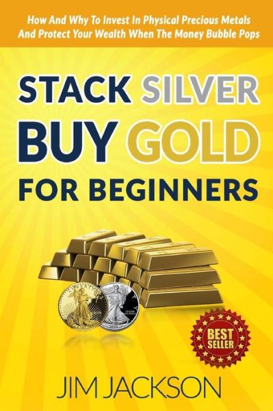 Stack Silver Buy Gold for Beginners: How and Why to Invest in Physical Precious Metals and Protect Your Wealth when the Money Bubble Pops - Jim Jackson - Böcker - Createspace - 9781516957323 - 20 augusti 2015