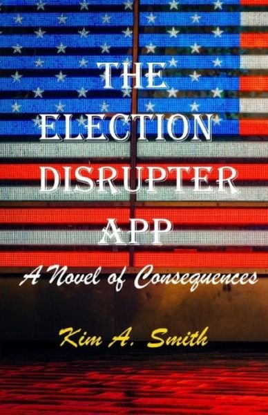 The Election Disrupter App - Kim A Smith - Kirjat - Independently Published - 9781521810323 - keskiviikko 26. heinäkuuta 2017