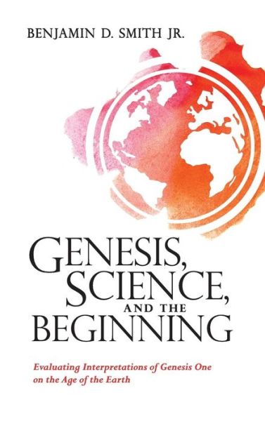 Cover for Benjamin D Smith · Genesis, Science, and the Beginning: Evaluating Interpretations of Genesis One on the Age of the Earth (Hardcover Book) (2018)