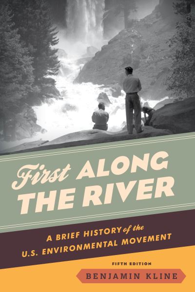 First Along the River: A Brief History of the U.S. Environmental Movement - Benjamin Kline - Books - Bloomsbury Publishing Plc - 9781538159323 - January 20, 2022