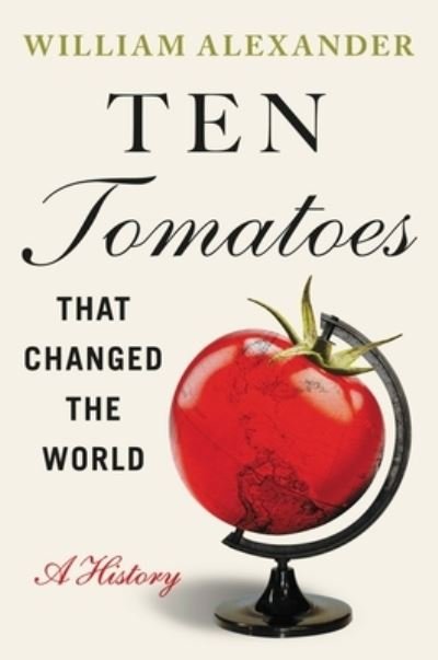 Ten Tomatoes that Changed the World: A History - William Alexander - Livres - Little, Brown & Company - 9781538753323 - 7 juillet 2022