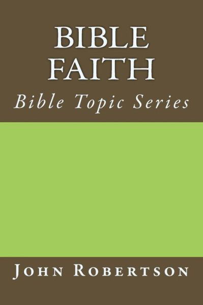 Bible Faith - John Robertson - Książki - Createspace Independent Publishing Platf - 9781545469323 - 18 kwietnia 2017