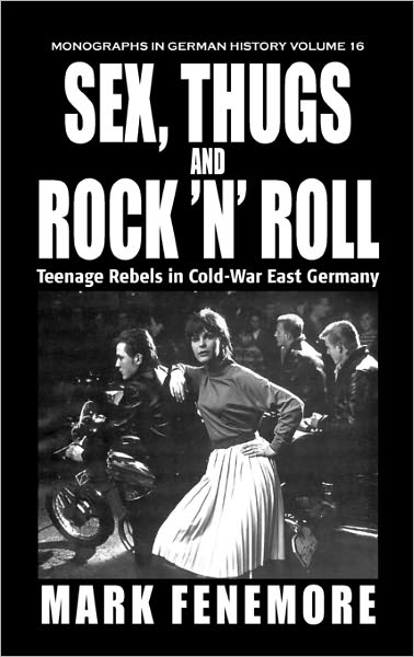 Cover for Mark Fenemore · Sex, Thugs and Rock 'n' Roll: Teenage Rebels in Cold-War East Germany - Monographs in German History (Hardcover Book) (2007)