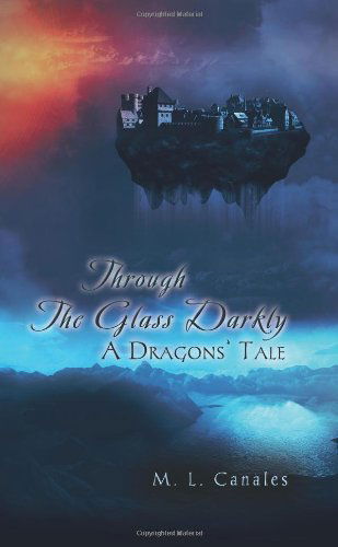 Cover for M. L. Canales · Through the Glass Darkly: a Dragons' Tale (Hardcover Book) (2011)