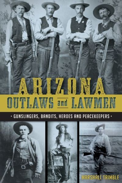 Arizona Outlaws and Lawmen:: Gunslingers, Bandits, Heroes and Peacekeepers - Marshall Trimble - Bücher - History Press - 9781626199323 - 13. April 2015