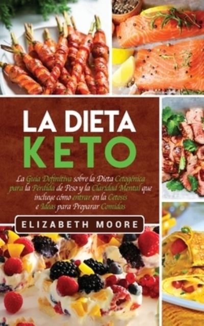 Cover for Elizabeth Moore · La Dieta Keto: La Guia Definitiva sobre la Dieta Cetogenica para la Perdida de Peso y la Claridad Mental que incluye como entrar en la Cetosis e Ideas para Preparar Comidas (Hardcover Book) (2020)