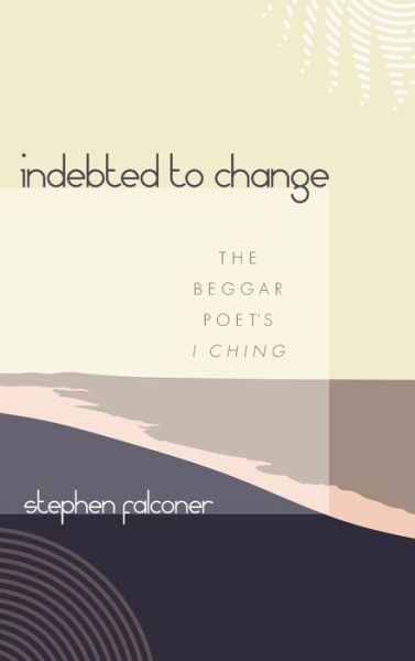 Cover for Stephen Falconer · Indebted to Change: The Beggar Poet's I Ching (Hardcover Book) (2021)