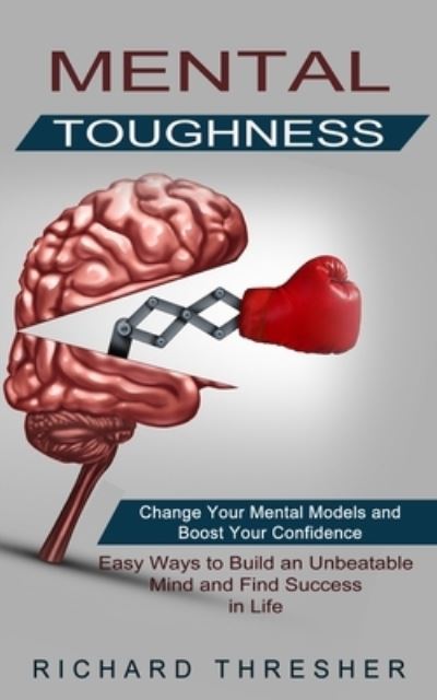 Cover for Richard Thresher · Mental Toughness: Change Your Mental Models and Boost Your Confidence (Easy Ways to Build an Unbeatable Mind and Find Success in Life) (Taschenbuch) (2021)